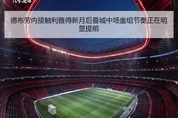 德布劳内接触利雅得新月后曼城中场重组节奏正在明显提前