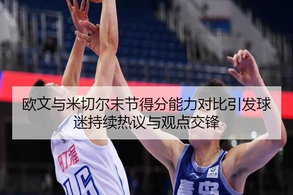 欧文与米切尔末节得分能力对比引发球迷持续热议与观点交锋